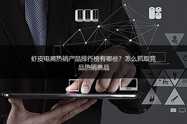 虾皮电商热销产品排行榜有哪些?怎么抓取竞品热销商品