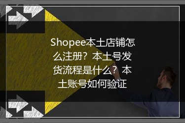 Shopee本土店铺怎么注册?本土号发货流程是什么?本土账号如何验证