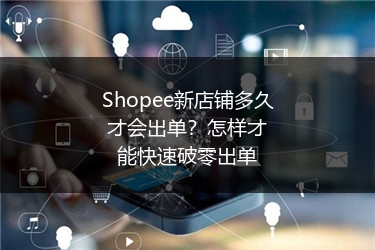 Shopee新店铺多久才会出单？怎样才能快速破零出单