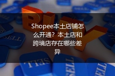 Shopee本土店铺怎么开通?本土店和跨境店存在哪些差异
