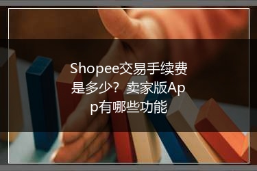 Shopee交易手续费是多少？卖家版App有哪些功能 