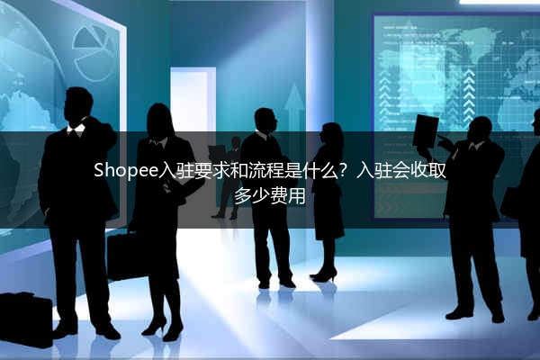 Shopee入驻要求和流程是什么?入驻会收取多少费用