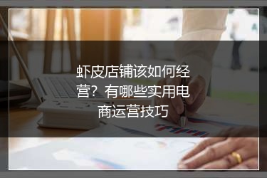 虾皮店铺该如何经营?有哪些实用电商运营技巧