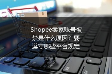 Shopee卖家账号被禁是什么原因？要遵守哪些平台规定