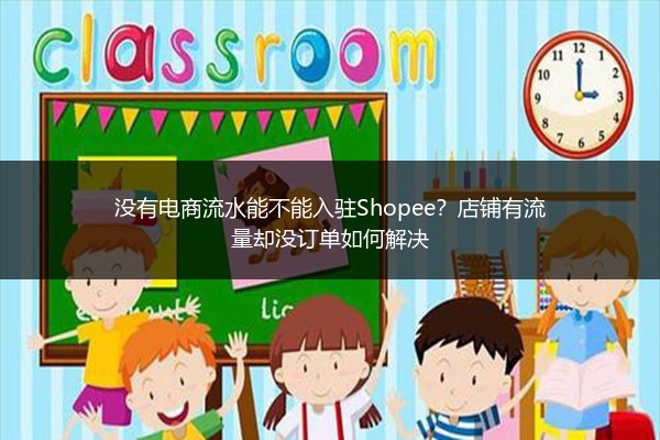 没有电商流水能不能入驻Shopee？店铺有流量却没订单如何解决