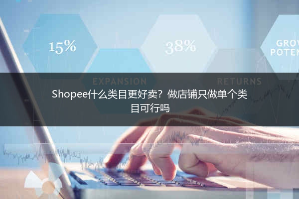 Shopee什么类目更好卖？做店铺只做单个类目可行吗 