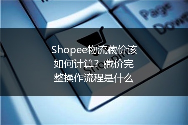 Shopee物流藏价该如何计算?藏价完整操作流程是什么