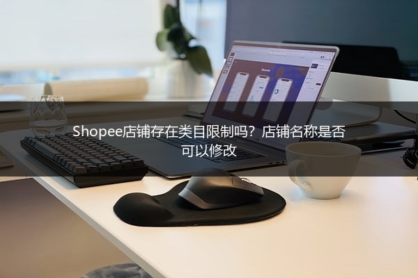 Shopee店铺存在类目限制吗？店铺名称是否可以修改