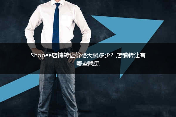 Shopee店铺转让价格大概多少?店铺转让有哪些隐患