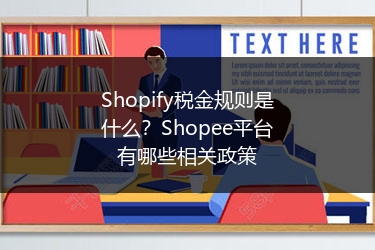 Shopify税金规则是什么？Shopee平台有哪些相关政策 