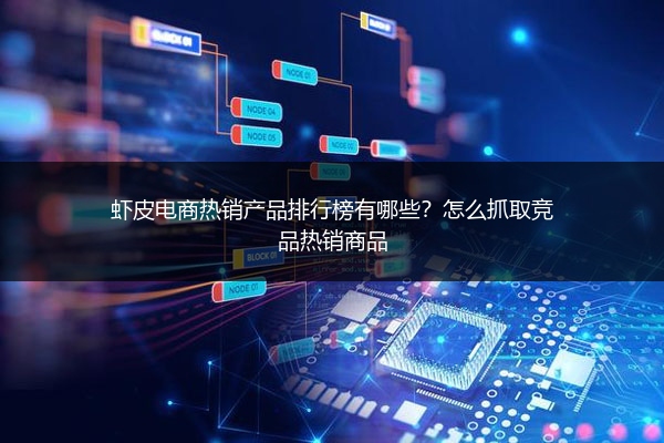虾皮电商热销产品排行榜有哪些？怎么抓取竞品热销商品 