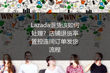 Lazada退货该如何处理？店铺退货率管控连同订单发货流程