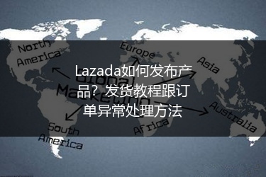 Lazada如何发布产品？发货教程跟订单异常处理方法