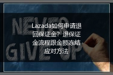 Lazada如何申请退回保证金？退保证金流程跟金额冻结应对方法