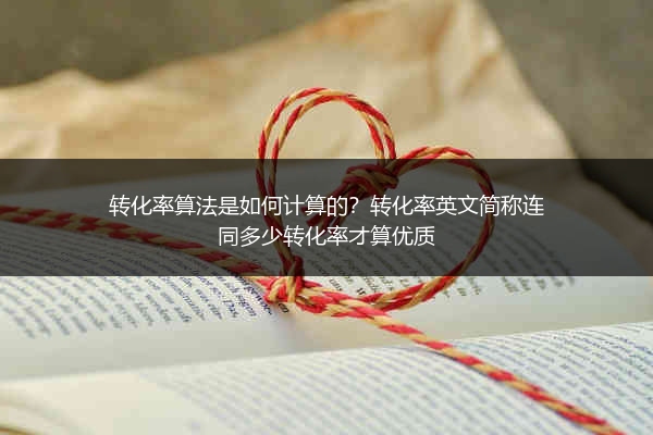 转化率算法是如何计算的？转化率英文简称连同多少转化率才算优质