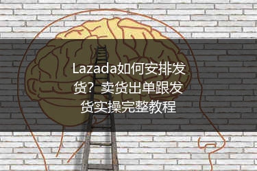 Lazada如何安排发货？卖货出单跟发货实操完整教程