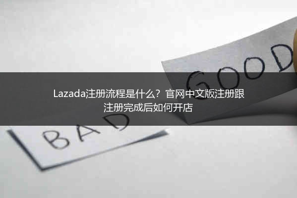 Lazada注册流程是什么？官网中文版注册跟注册完成后如何开店