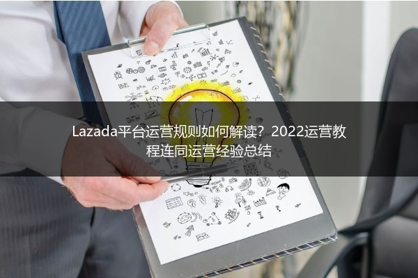 Lazada平台运营规则如何解读？2022运营教程连同运营经验总结 
