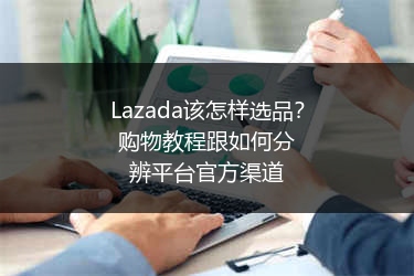 Lazada该怎样选品？购物教程跟如何分辨平台官方渠道