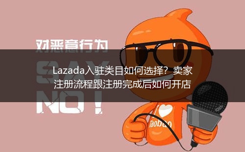 Lazada入驻类目如何选择？卖家注册流程跟注册完成后如何开店