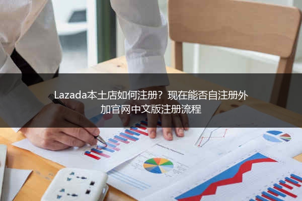 Lazada本土店如何注册？现在能否自注册外加官网中文版注册流程