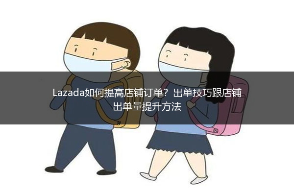 Lazada如何提高店铺订单？出单技巧跟店铺出单量提升方法