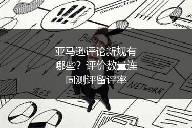 亚马逊评论新规有哪些?评价数量连同测评留评率