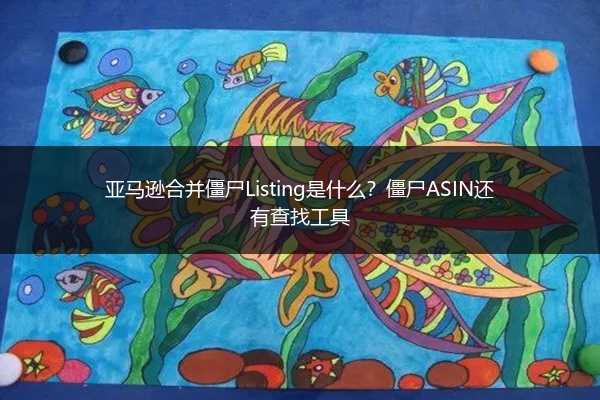 亚马逊合并僵尸Listing是什么?僵尸ASIN还有查找工具