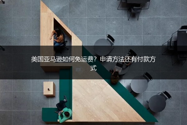美国亚马逊如何免运费?申请方法还有付款方式