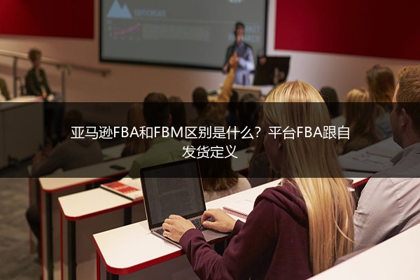 亚马逊FBA和FBM区别是什么?平台FBA跟自发货定义