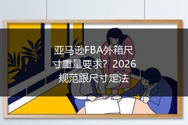 亚马逊FBA外箱尺寸重量要求?2026规范跟尺寸定法