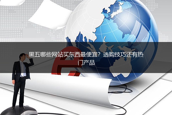 黑五哪些网站买东西最便宜?选购技巧还有热门产品