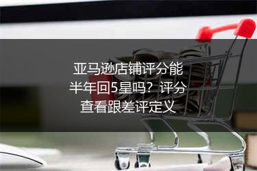 亚马逊店铺评分能半年回5星吗?评分查看跟差评定义