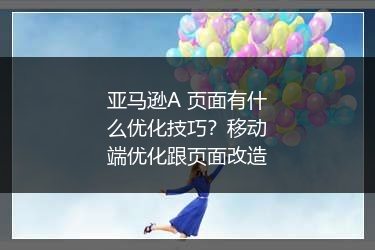 亚马逊A+页面有什么优化技巧？移动端优化跟页面改造