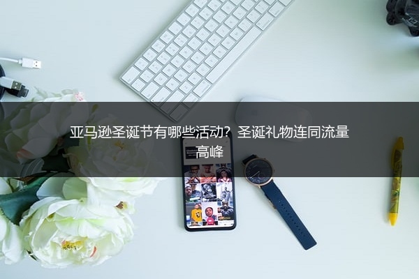 亚马逊圣诞节有哪些活动?圣诞礼物连同流量高峰