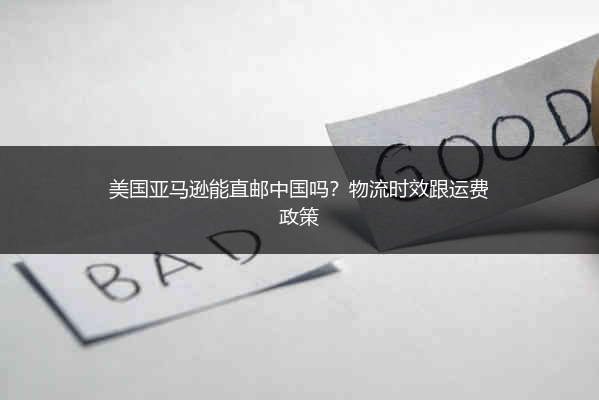 美国亚马逊能直邮中国吗?物流时效跟运费政策