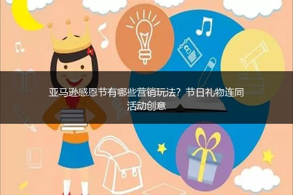 亚马逊感恩节有哪些营销玩法？节日礼物连同活动创意