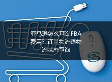亚马逊怎么查询FBA费用?订单物流跟物流状态查询