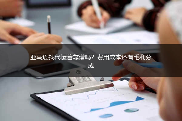 亚马逊找代运营靠谱吗？费用成本还有毛利分成