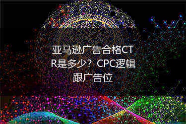 亚马逊广告合格CTR是多少?CPC逻辑跟广告位