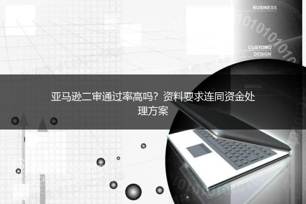 亚马逊二审通过率高吗?资料要求连同资金处理方案