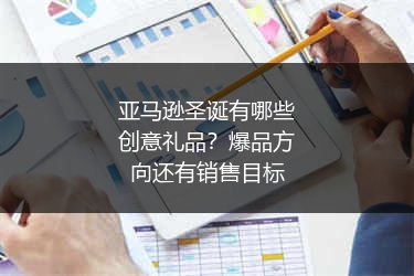 亚马逊圣诞有哪些创意礼品？爆品方向还有销售目标