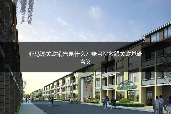 亚马逊关联销售是什么?账号解救跟关联基础含义
