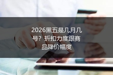 2026黑五是几月几号?折扣力度跟商品降价幅度