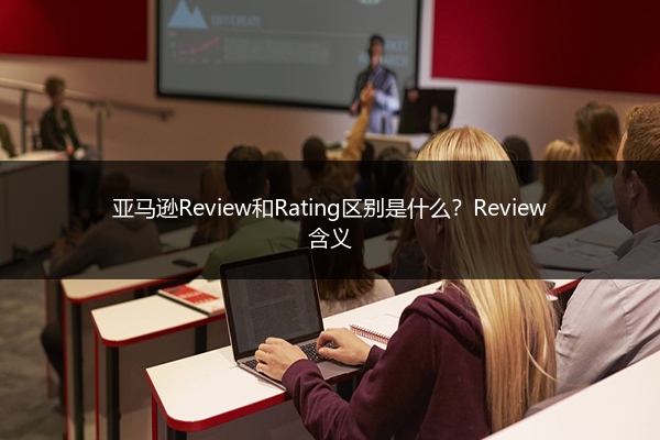 亚马逊Review和Rating区别是什么?Review含义